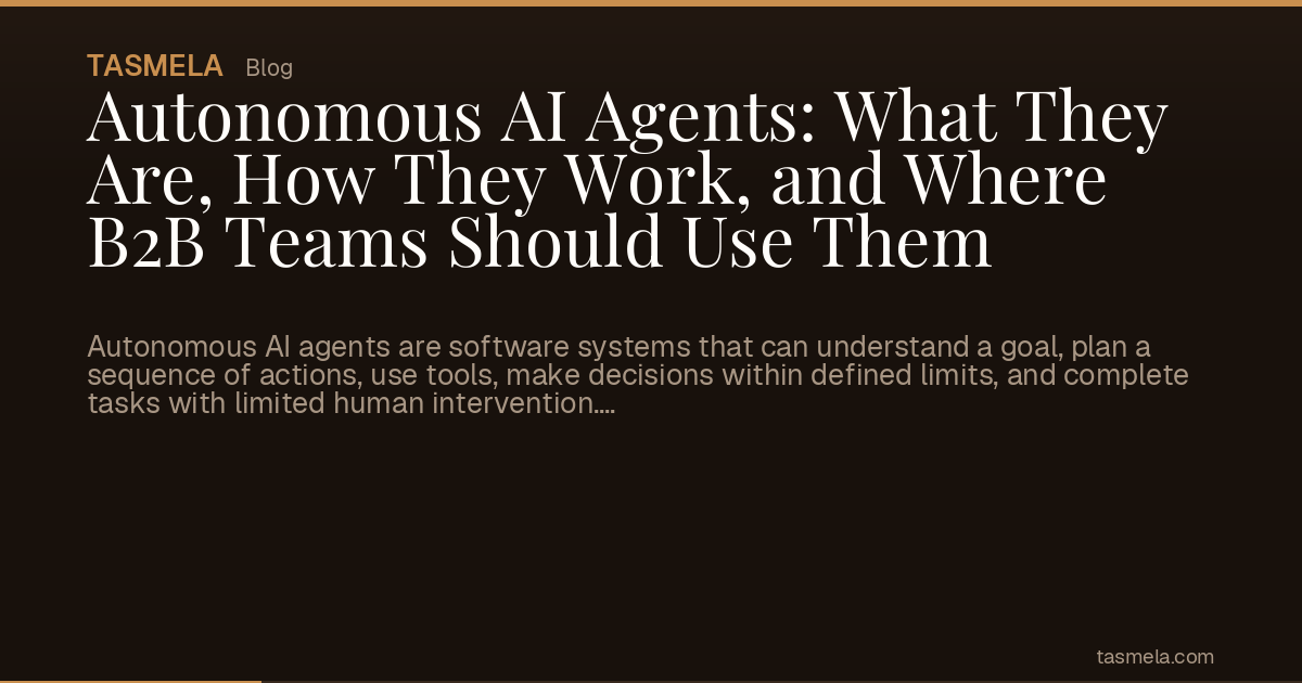 Autonomous AI Agents: What They Are, How They Work, and Where B2B Teams Should Use Them