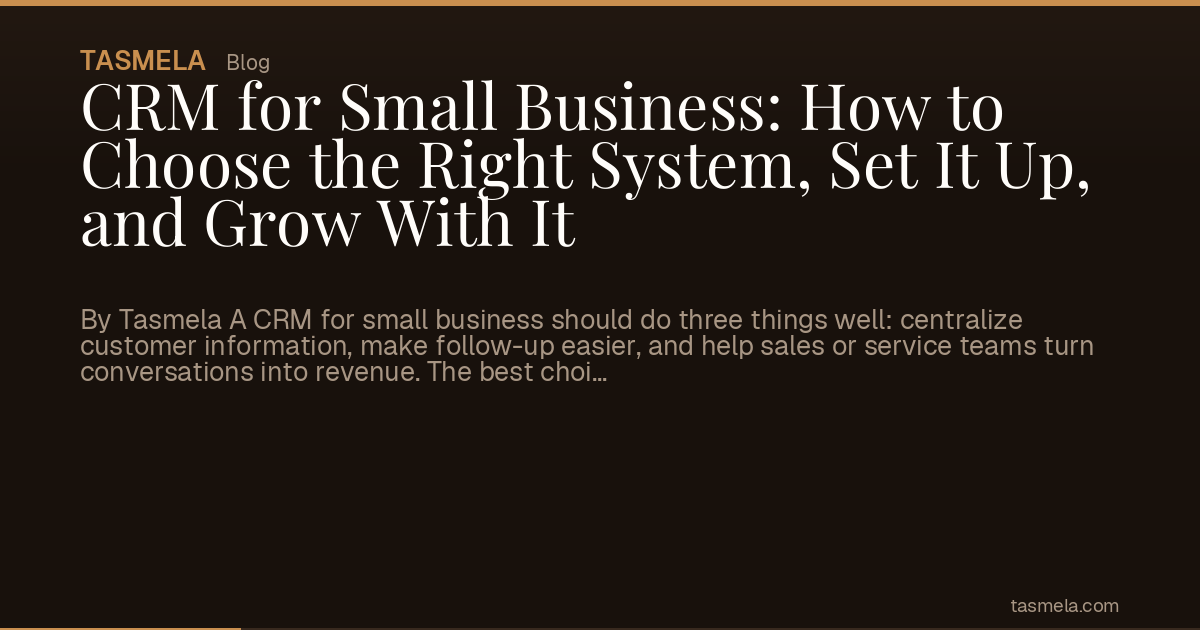 CRM for Small Business: How to Choose the Right System, Set It Up, and Grow With It
