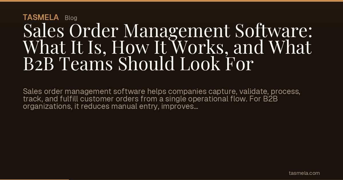 Sales Order Management Software: What It Is, How It Works, and What B2B Teams Should Look For