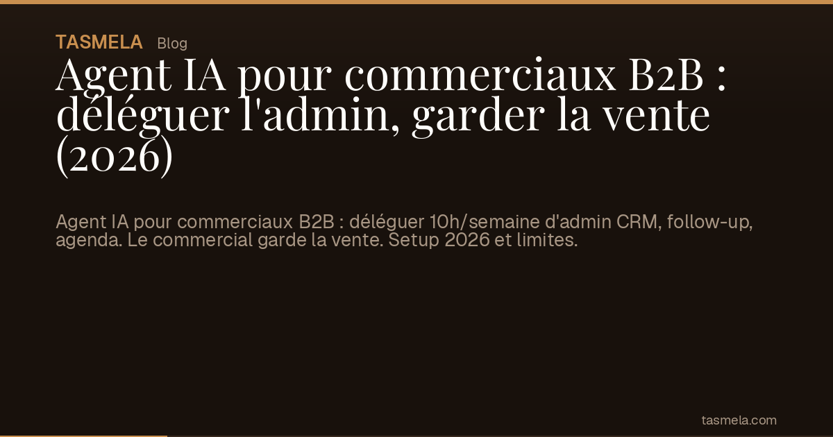 Agent IA pour commerciaux B2B : déléguer l'admin, garder la vente (2026)