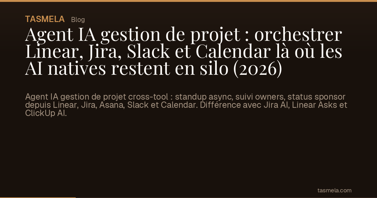 Agent IA gestion de projet : orchestrer Linear, Jira, Slack et Calendar là où les AI natives restent en silo (2026)