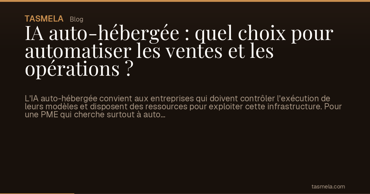 IA auto-hébergée : quel choix pour automatiser les ventes et les opérations ?